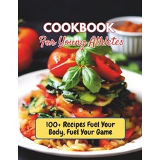 (영문도서) Cookbook For Young Athletes: 100+ Recipes Fuel Your Body Fuel Your Game Paperback, Independently Published, English, 9798326010360