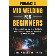 (英文圖書)MIG Welding Projects for Beginners: A Complete Step-by-Step Guide to Practical G... 平裝版, Independently Published, 英文
