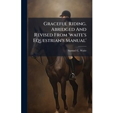 (영문도서)Graceful Riding. Abridged And Revised From 'waite's Equestrian's Manual' Hardcover, Hutson Street Press, English, 9781024580006