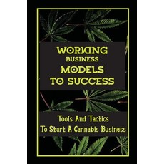 (영문도서) Working Business Models To Success: Tools And Tactics To Start A Cannabis Business: Hitting T... Paperback, Independently Published, English, 9798465021937