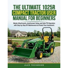 (영문도서)The Ultimate 1025R Compact Tractor User Manual for Beginners: Master Attachments... Paperback, Independently Published, English, 9798198703025 Independently Published, English, 9798198703025