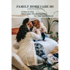 Family Home Care 101: How To Find And Select The Best Facility For Your Elderly Parent: Caring For S... Paperback, Independently Published, English, 9798728760795