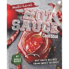 Multi-Level Hot Sauce Cookbook: Hot Sauce Recipes from Sweet to Spicy Paperback, Independently Published