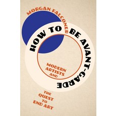 (영문도서) How to Be Avant-Garde: Modern Artists and the Quest to End Art Hardcover, W. W. Norton & Company, English, 9781324051428