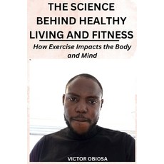 (영문도서) The Science Behind Healthy Living and Fitness: How Exercise Impacts the Body and Mind Paperback, Independently Published, English, 9798391666769