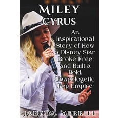 [5] Miley Cyrus Biography: An Inspirational Story of How a Disney Star Broke Free and Built a Bold
