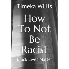 How To Not Be Racist: Black Lives Matter Paperback, Independently Published