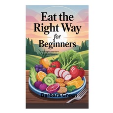 (영문도서)Eat the Right Way for Beginners: A Simple Guide to Healthy Eating Weight Manage... Paperback, Independently Published, English, 9798268937749