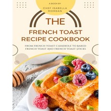 (영문도서) The French Toast Recipe Cookbook: From French Toast Casserole To Baked French Toast And Frenc... Paperback, Independently Published, English, 9798870003542