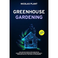 Greenhouse Gardening: Easy and Fast Step-By-Step Guide for the Construction of Your Greenhouse to Gr... Paperback, Independently Published