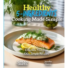 (영문도서) Healthy 5-Ingredients Cooking Made Simple: Effortless Nutrition - Unveiling the Magic of 100+... Paperback, Garden of Grapes, English, 9798869186775