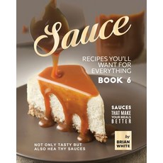 (영문도서) Sauce Recipes You'll Want for Everything - Book 6: Not Only Tasty but Also Healthy Sauces Paperback, Independently Published, English, 9798374360950