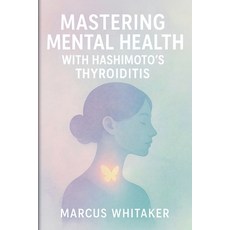 (영문도서)Mastering Mental Health with Hashimoto's Thyroiditis: Break Free from Depression... Paperback, Marcus Whitaker, English, 9798233284090