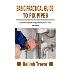 (영문도서) Basic Practical Guide to Fix Pipes: Beginners guide to plumbing work and problem Paperback, Independently Published, English, 9798755604222