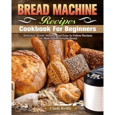 Bread Machine Recipes Cookbook for Beginners: Delicious Quick Healthy and Easy to Follow Recipes ... Paperback, Cindi Reilly