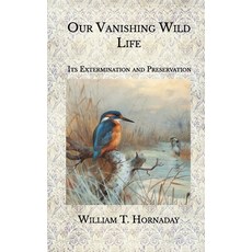 Our Vanishing Wild Life: Its Extermination and Preservation Paperback, Independently Published, English, 9798580315348