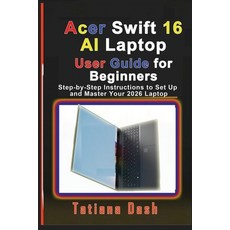 (영문도서)Acer Swift 16 AI Laptop User Guide for Beginners: Step-by-Step Instructions to S... Paperback, Independently Published, English, 9798247334323 Independently Published, English, 9798247334323
