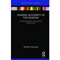 Sharing Authority in the Museum: Distributed Objects Reassembled Relationships Hardcover, Routledge