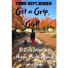 Get a Grip Girl!: 8 Easy Steps to a Happy Healthy Mind and Body Paperback, Independently Published