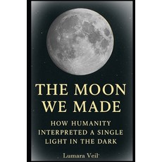 (영문도서)The Moon We Made: How Humanity Interpreted a Single Light in the Dark Paperback, Independently Published, English, 9798276887005