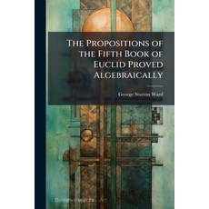 (영문도서)The Propositions of the Fifth Book of Euclid Proved Algebraically Paperback, Hutson Street Press, English, 9781023914598