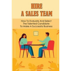(영문도서) Hire A Sales Team: How To Evaluate And Select The Talented Candidate To Make A Successful Bus... Paperback, Independently Published, English, 9798542621791