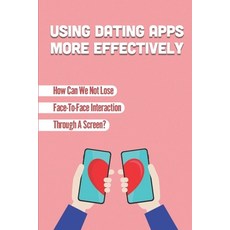 (영문도서) Using Dating Apps More Effectively: How Can We Not Lose Face-To-Face Interaction Through A Sc... Paperback, Independently Published, English, 9798450243467