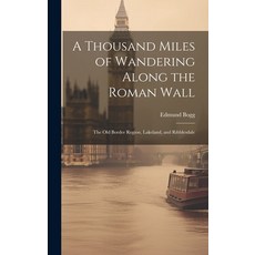 (영문도서) A Thousand Miles of Wandering Along the Roman Wall: The Old Border Region Lakeland and Ribb... Hardcover, Legare Street Press, English, 9781021106148