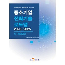 중소기업 전략기술 로드맵 2023~2025: AI·빅데이터, 중소기업 전략기술 로드맵 2023~2025: AI·.., 중소벤처기업부, 중소기업기술정보진흥원(저), 진한엠앤비