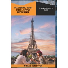 (영문도서) Mastering Your Eiffel Tower Experience: A Savvy Traveler's Guide Paperback, Independently Published, English, 9798882568374