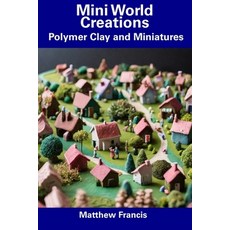 (영문도서) Mini World Creations: Polymer Clay and Miniatures Paperback, Independently Published, English, 9798857245781