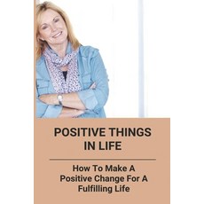(영문도서) Positive Things In Life: How To Make A Positive Change For A Fulfilling Life Paperback, Independently Published, English, 9798775875534