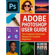 (영문도서)Adobe Photoshop User Guide: The Complete Illustrated Manual for Creative Beginners Paperback, Independently Published, English, 9798262302796