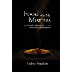(영문도서)Food Was My Mistress: An Examination of Food and Emotional Dependence Paperback, Andrew Hutchins, English, 9786214795147