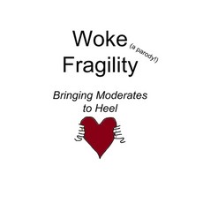 Woke Fragility (a parody!): Bringing Moderates to Heel Paperback, Independently Published, English, 9798711282167
