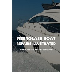 Fiberglass Boat Repairs Illustrated: Simple Steps To Restore Your Boat: Fiberglass Boat Restoration ... Paperback, Independently Published, English, 9798731100946
