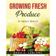 (영문도서) Growing Fresh Produce: In Small Spaces Paperback, Edna C. LeBlanc, English, 9781915020789