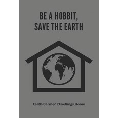 (영문도서) Be A Hobbit Save The Earth: Earth-Bermed Dwellings Home: Earth Sheltered Greenhouse Paperback, Independently Published, English, 9798469959984