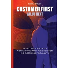 (영문도서)Customer First Value Next: The Executive Playbook for AI-Driven Omnichannel Per... Paperback, Mariusz Gromada, English, 9788397899810
