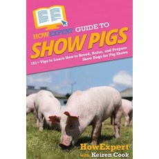 (영문도서) HowExpert Guide to Show Pigs: 101+ Tips to Learn How to Breed Raise and Prepare Show Hogs f... Paperback, English, 9781648918438