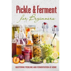 (영문도서) Pickle & Ferment for Beginners: Mastering Pickling and Fermentation at Home Paperback, Independently Published, English, 9798334531260