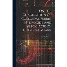 (영문도서) On The Coagulation Of Colloidal Ferric Hydroxide And Silicic Acid By Chemical Means Hardcover, Legare Street Press, English, 9781020550102