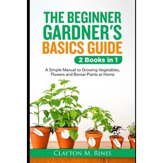 (영문도서) The Beginner Gardener's Basics Guide 2 Books in 1: A Simple Manual to Growing Vegetables Flo... Paperback, Independently Published, English, 9798541271898