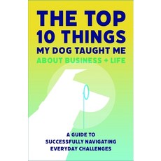 The Top 10 Things My Dog Taught Me About Business And Life: A Guide to Successfully Navigating Every... Paperback, Dendog Strategy Insights LLC, English, 9781733491907