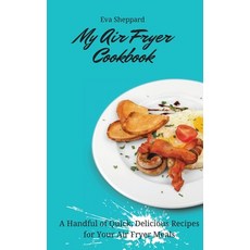 (영문도서) My Air Fryer Cookbook: A Handful of Quick Delicious Recipes for Your Air Fryer Meals Hardcover, Eva Sheppard, English, 9781803176079