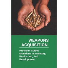 Weapons Acquisition: Precision Guided Munitions In Inventory Production And Development: Defence A... Paperback, Independently Published, English, 9798727694688