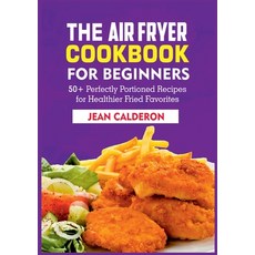 (영문도서) The Air Fryer Cookbook for Beginners: 50+ Perfectly Portioned Recipes for Healthier Fried Fav... Paperback, Books on Demand, English, 9783755767138