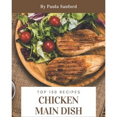 Top 150 Chicken Main Dish Recipes: Chicken Main Dish Cookbook - The Magic to Create Incredible Flavor! Paperback, Independently Published