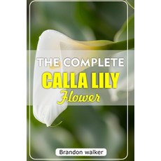 (英文圖書)The Complete Calla Lilly Flowers: The Ultimate Beginner's Guide to Growing Cari... 平裝版, Independently Published, 英文