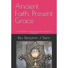 (영문도서)Ancient Faith Present Grace: A Catechism for Independent Old Catholics in America Paperback, Independently Published, English, 9798241521293